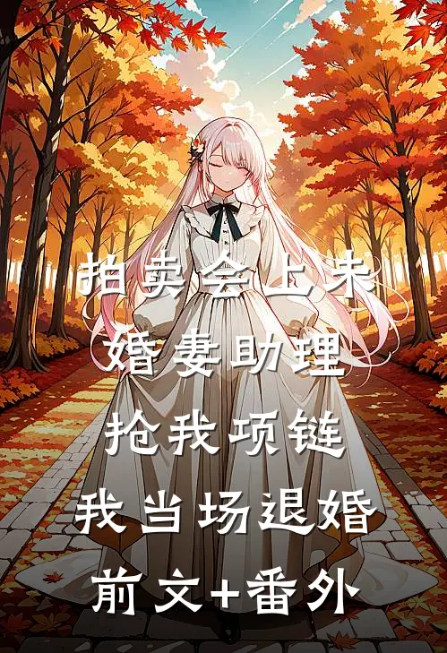 拍卖会上未婚妻助理抢我项链，我当场退婚前文+番外
