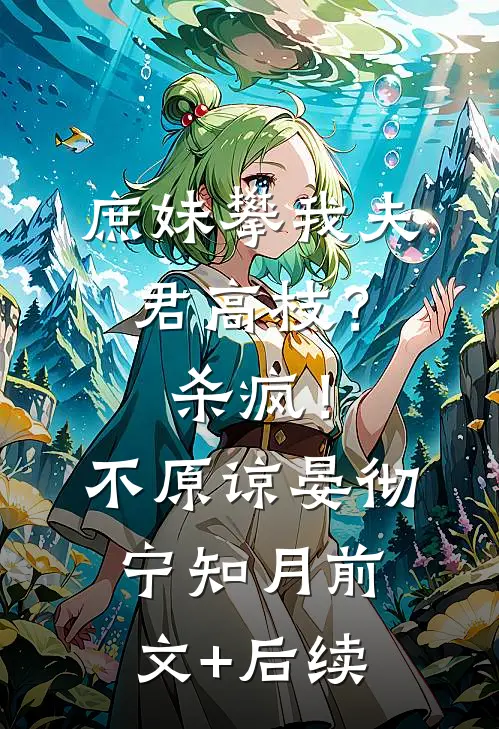 庶妹攀我夫君高枝？杀疯！不原谅晏彻宁知月前文+后续