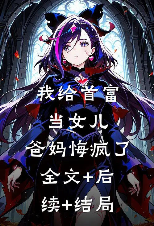 我给首富当女儿，爸妈悔疯了:全文+后续+结局