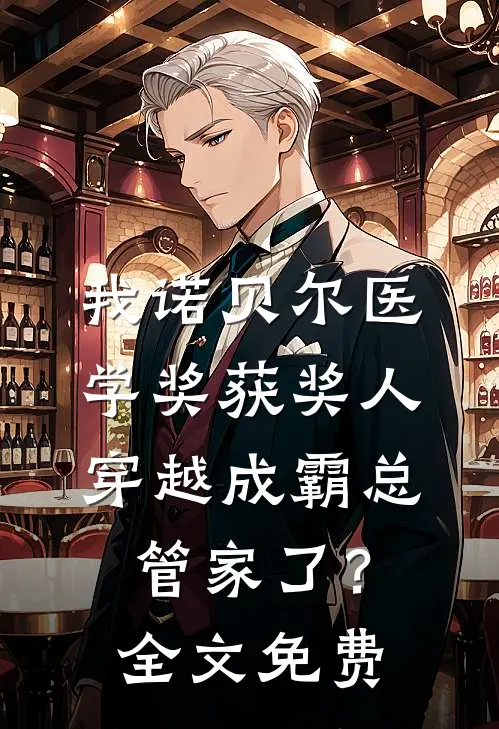 我诺贝尔医学奖获奖人，穿越成霸总管家了？全文免费