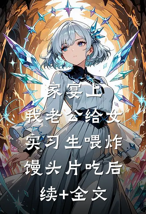 家宴上，我老公给女实习生喂炸馒头片吃后续+全文
