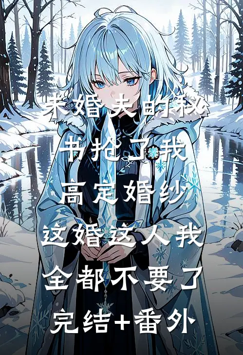 未婚夫的秘书抢了我高定婚纱，这婚这人我全都不要了完结+番外