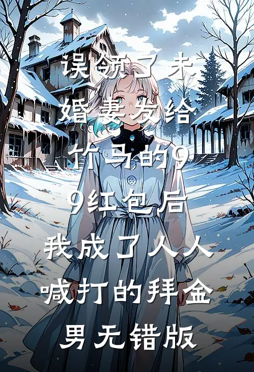 误领了未婚妻发给竹马的99红包后，我成了人人喊打的拜金男无错版