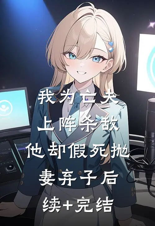我为亡夫上阵杀敌，他却假死抛妻弃子后续+完结
