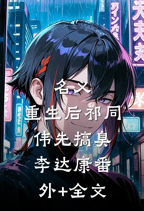 名义，重生后祁同伟先搞臭李达康(番外)+(全文)
