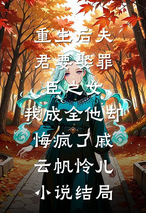 重生后夫君要娶罪臣之女，我成全他却悔疯了戚云帆怜儿小说结局
