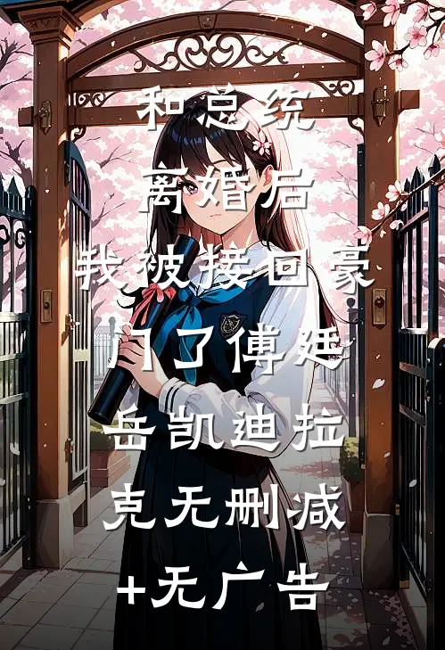 和总统离婚后，我被接回豪门了傅廷岳凯迪拉克无删减+无广告