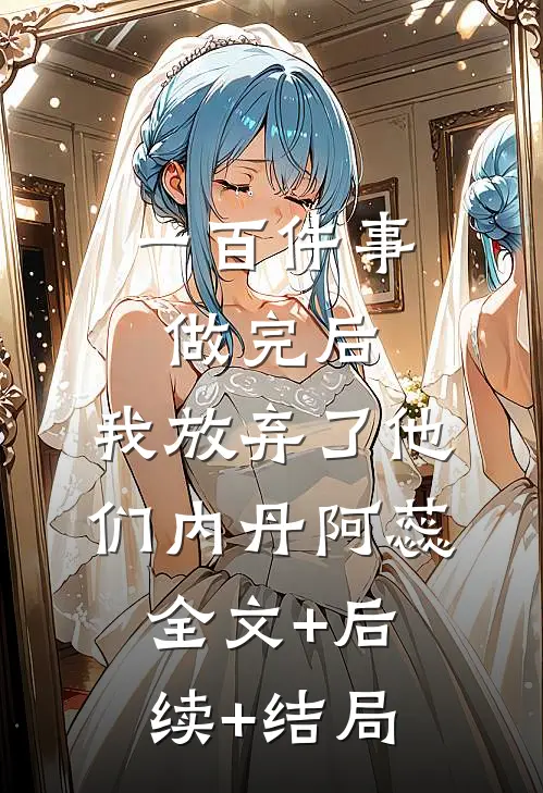 一百件事做完后，我放弃了他们内丹阿蕊:全文+后续+结局