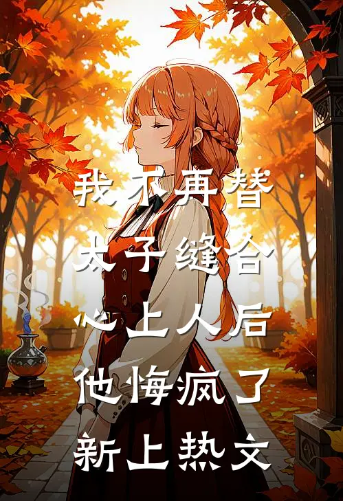 我不再替太子缝合心上人后，他悔疯了新上热文