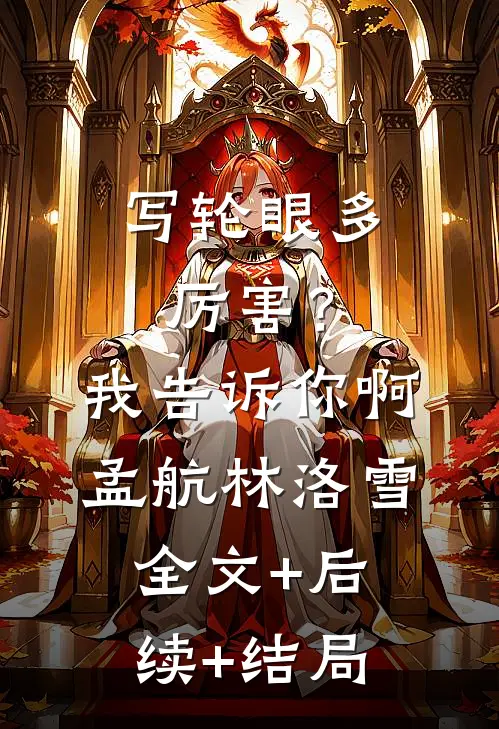 写轮眼多厉害？我告诉你啊孟航林洛雪:全文+后续+结局
