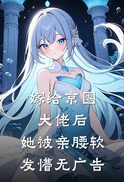 嫁给京圈大佬后，她被亲腰软发懵无广告