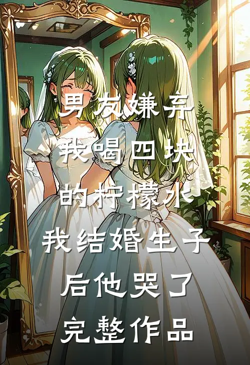 男友嫌弃我喝四块的柠檬水，我结婚生子后他哭了完整作品