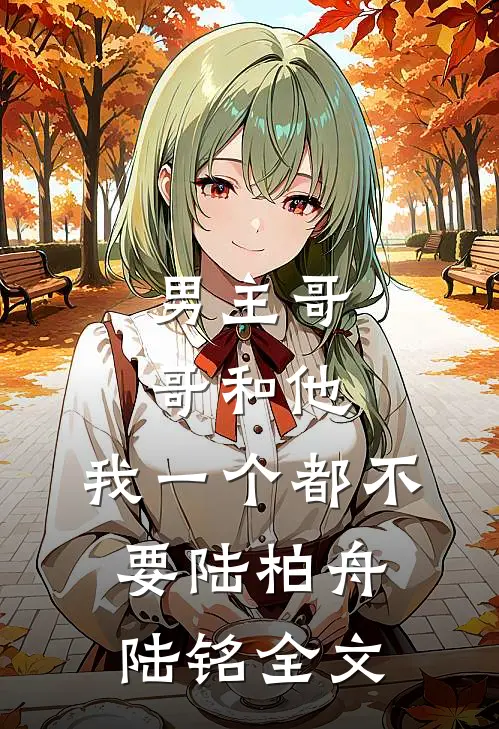 男主哥哥和他，我一个都不要陆柏舟陆铭全文