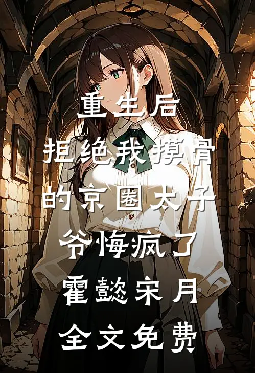 重生后，拒绝我摸骨的京圈太子爷悔疯了霍懿宋月全文免费