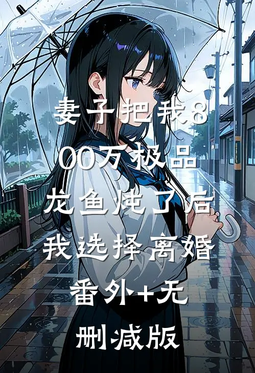 妻子把我800万极品龙鱼炖了后，我选择离婚:番外+无删减版