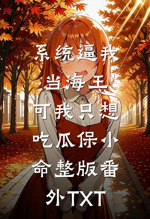 系统逼我当海王，可我只想吃瓜保小命整版番外TXT