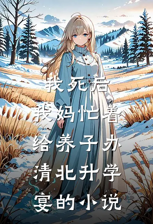 我死后，我妈忙着给养子办清北升学宴的小说
