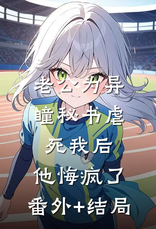 老公为异瞳秘书虐死我后，他悔疯了:(番外)+(结局)