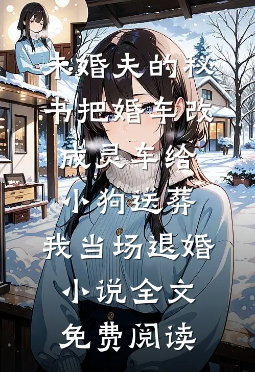 未婚夫的秘书把婚车改成灵车给小狗送葬，我当场退婚小说全文免费阅读