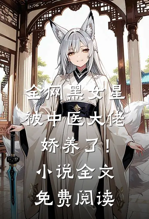 全网黑女星被中医大佬娇养了！小说全文免费阅读