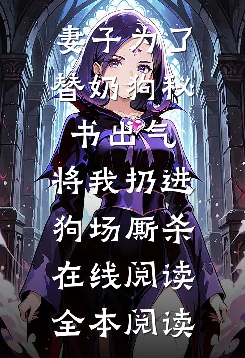 妻子为了替奶狗秘书出气，将我扔进狗场厮杀在线阅读全本阅读