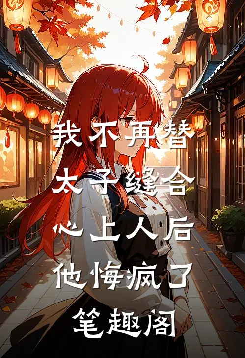 我不再替太子缝合心上人后，他悔疯了笔趣阁