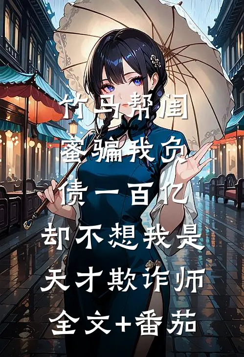 竹马帮闺蜜骗我负债一百亿，却不想我是天才欺诈师全文+番茄
