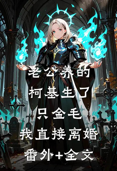 老公养的柯基生了只金毛，我直接离婚(番外)+(全文)
