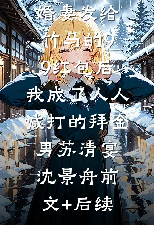 误领了未婚妻发给竹马的99红包后，我成了人人喊打的拜金男苏清宴沈景舟前文+后续