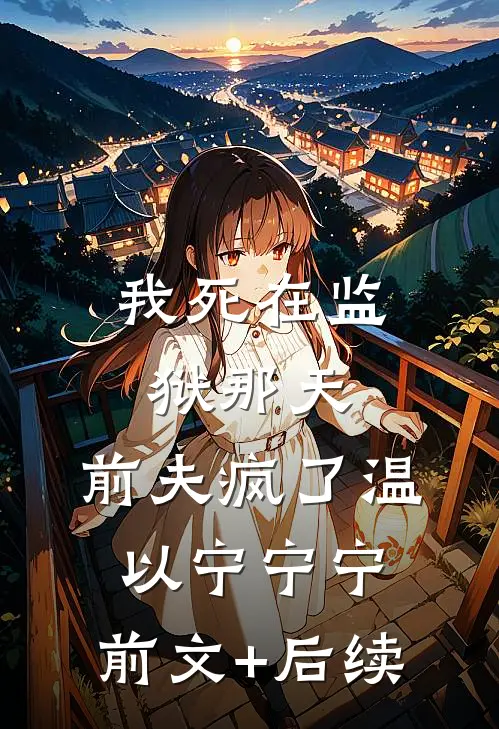 我死在监狱那天，前夫疯了温以宁宁宁:前文+后续