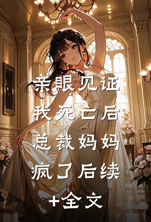 亲眼见证我死亡后，总裁妈妈疯了后续+全文