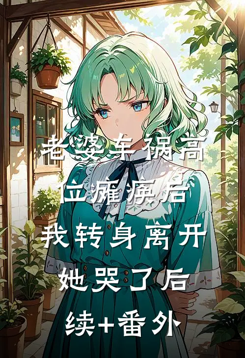 老婆车祸高位瘫痪后，我转身离开她哭了后续+番外