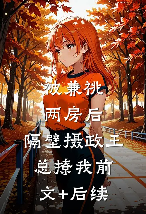 被兼祧两房后，隔壁摄政王总撩我前文+后续