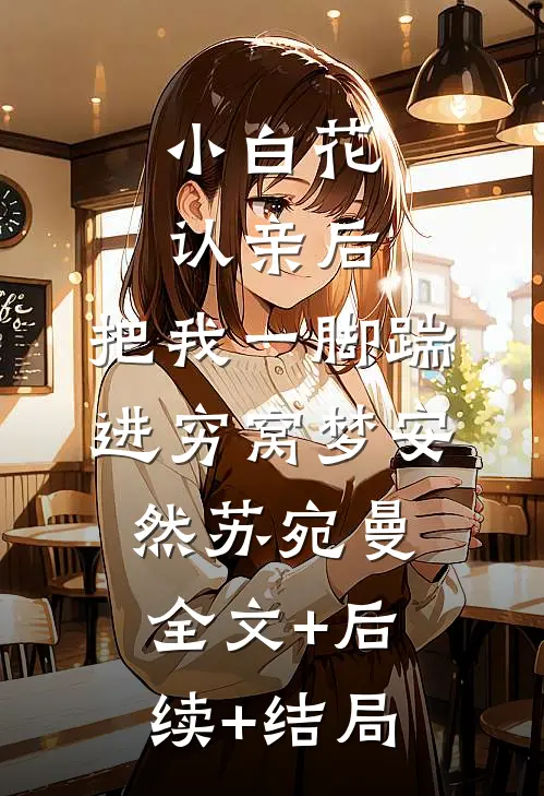 小白花认亲后，把我一脚踹进穷窝梦安然苏宛曼:全文+后续+结局