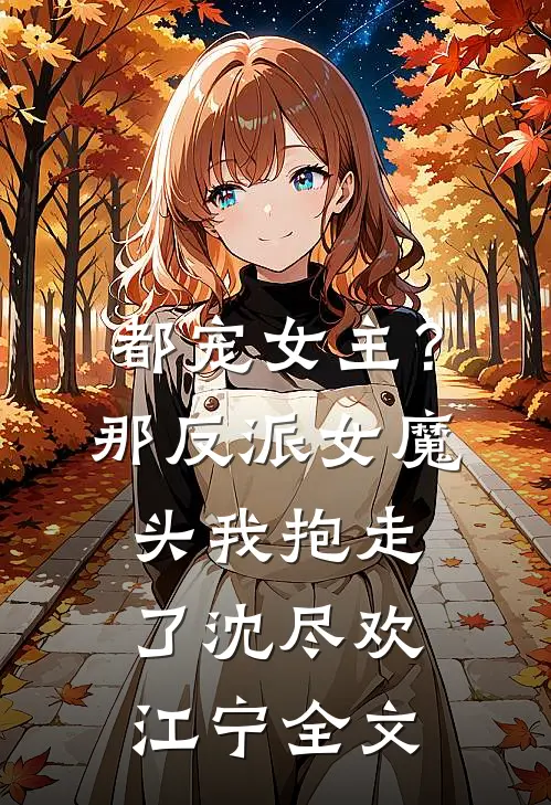 都宠女主？那反派女魔头我抱走了沈尽欢江宁全文