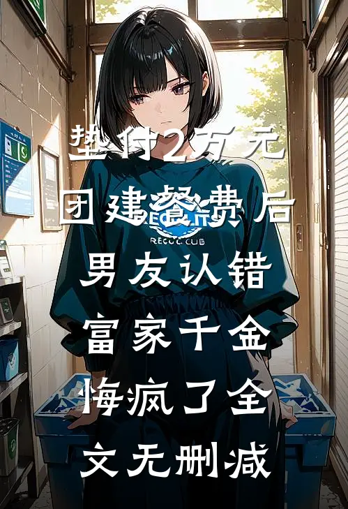 垫付2万元团建餐费后，男友认错富家千金悔疯了全文无删减