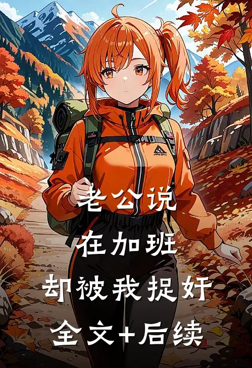 老公说在加班，却被我捉奸全文+后续