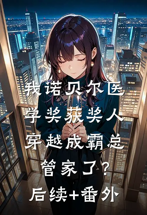 我诺贝尔医学奖获奖人，穿越成霸总管家了？后续+番外