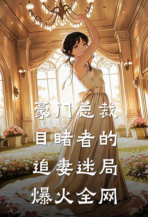 豪门总裁：目睹者的追妻迷局爆火全网