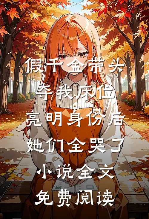 假千金带头夺我床位，亮明身份后她们全哭了小说全文免费阅读