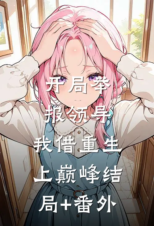 开局举报领导，我借重生上巅峰结局+番外