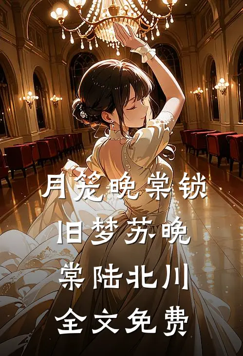 月笼晚棠锁旧梦苏晚棠陆北川全文免费