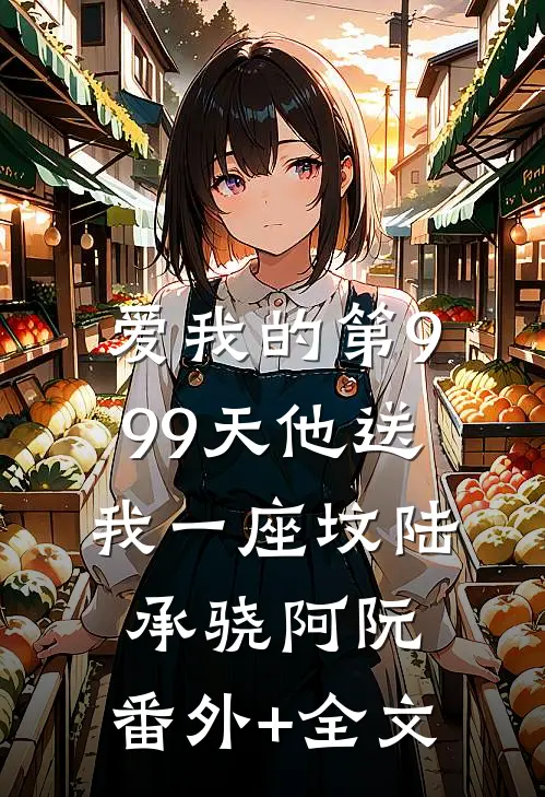 爱我的第999天他送我一座坟陆承骁阿阮:(番外)+(全文)