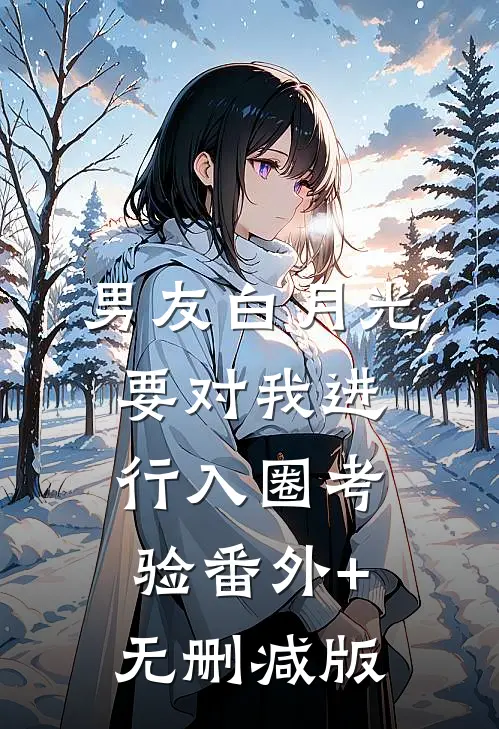男友白月光要对我进行入圈考验番外+无删减版
