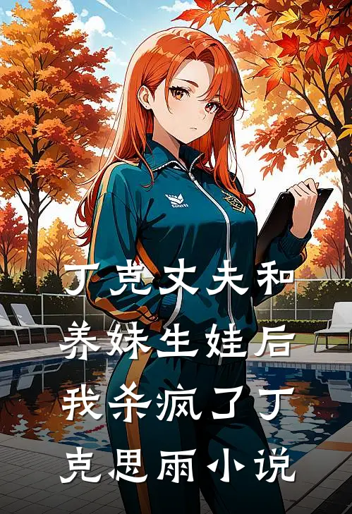 丁克丈夫和养妹生娃后，我杀疯了丁克思雨小说