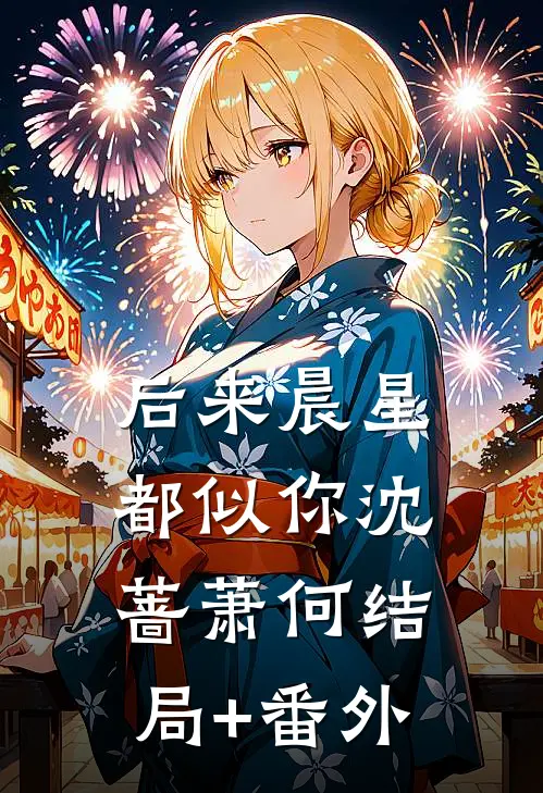 后来晨星都似你沈蔷萧何结局+番外