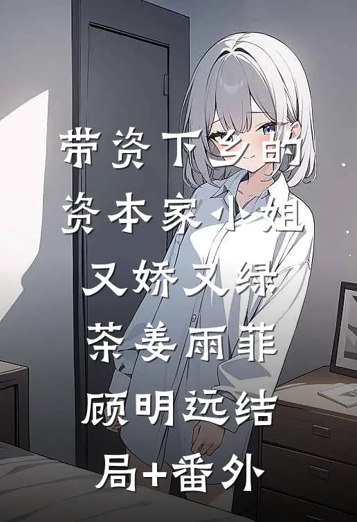 带资下乡的资本家小姐又娇又绿茶姜雨菲顾明远结局+番外
