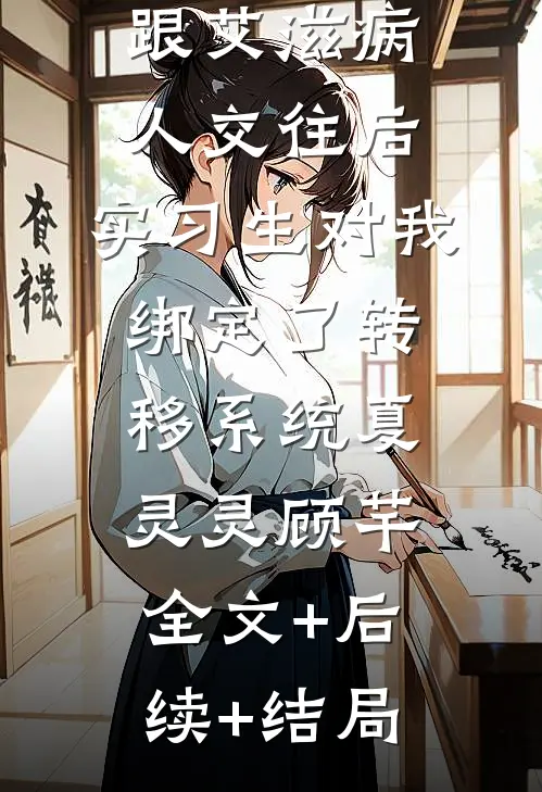 跟艾滋病人交往后，实习生对我绑定了转移系统夏灵灵顾芊:全文+后续+结局