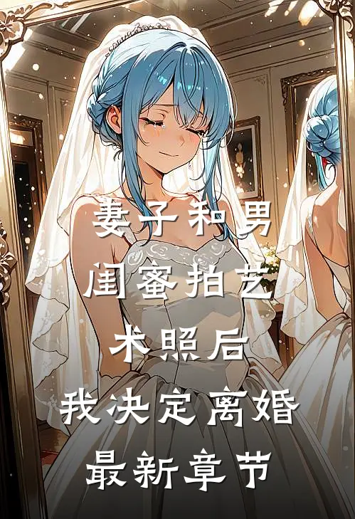 妻子和男闺蜜拍艺术照后，我决定离婚最新章节