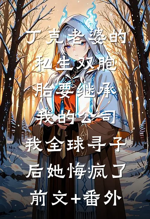 丁克老婆的私生双胞胎要继承我的公司，我全球寻子后她悔疯了前文+番外